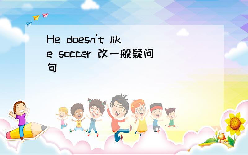 He doesn't like soccer 改一般疑问句