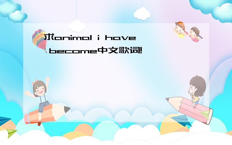 求animal i have become中文歌词!