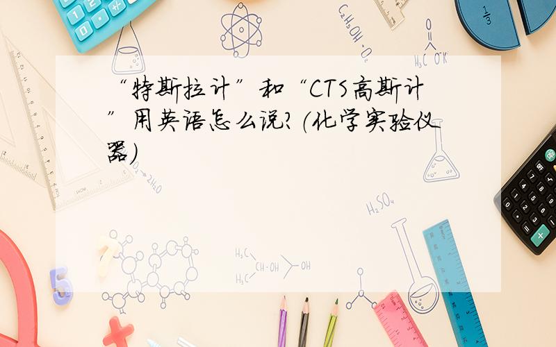 “特斯拉计”和“CTS高斯计”用英语怎么说?（化学实验仪器）