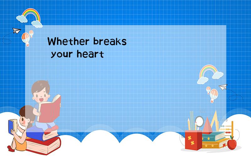 Whether breaks your heart