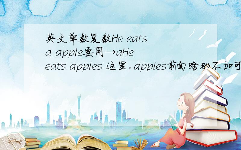 英文单数复数He eats a apple要用→aHe eats apples 这里,apples前面啥都不加可以?