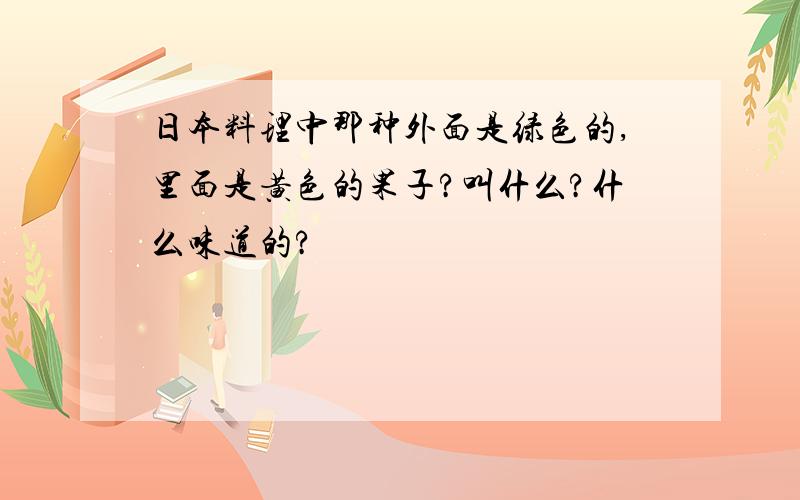 日本料理中那种外面是绿色的,里面是黄色的果子?叫什么?什么味道的?