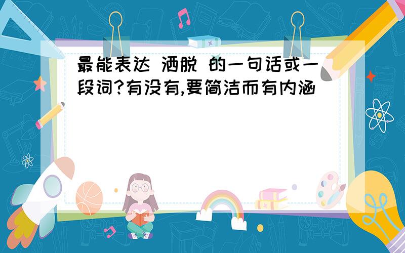 最能表达 洒脱 的一句话或一段词?有没有,要简洁而有内涵