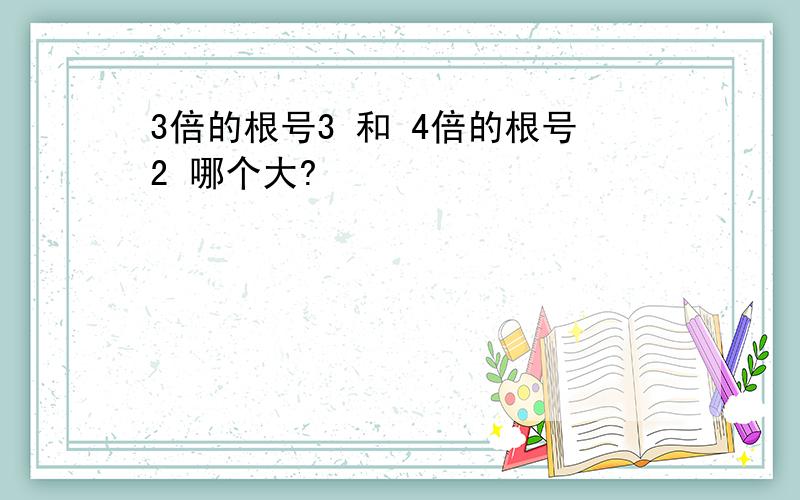 3倍的根号3 和 4倍的根号2 哪个大?