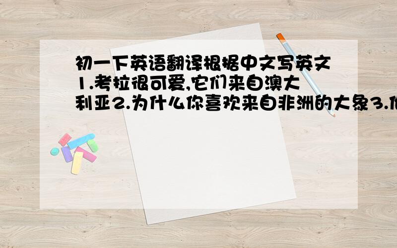 初一下英语翻译根据中文写英文1.考拉很可爱,它们来自澳大利亚2.为什么你喜欢来自非洲的大象3.他想成为什么?4.你妈妈是