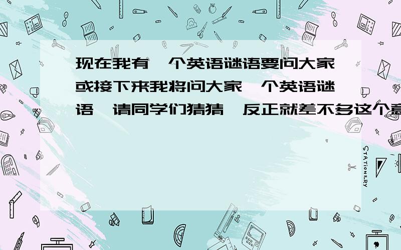 现在我有一个英语谜语要问大家或接下来我将问大家一个英语谜语,请同学们猜猜,反正就差不多这个意思