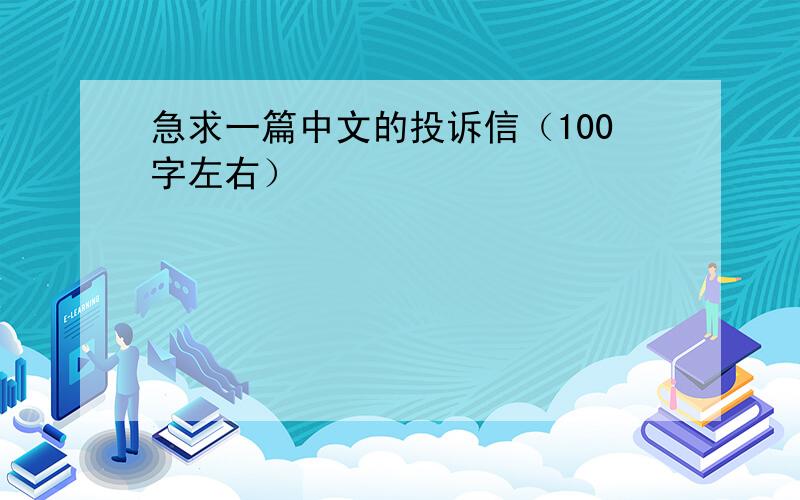 急求一篇中文的投诉信（100字左右）