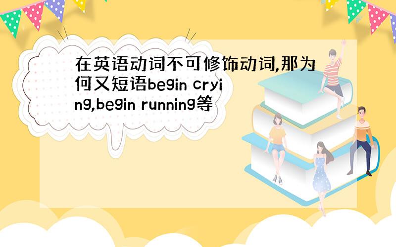 在英语动词不可修饰动词,那为何又短语begin crying,begin running等