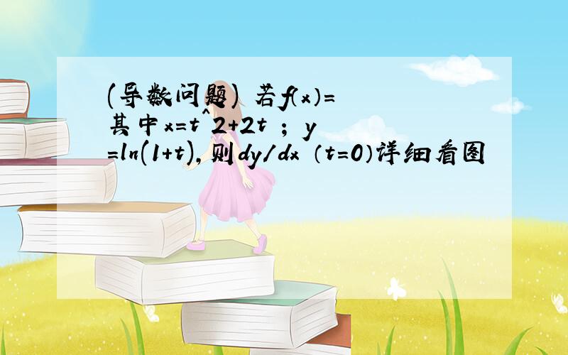 (导数问题) 若f（x）= 其中x=t^2+2t ； y=ln(1+t),则dy/dx （t=0）详细看图