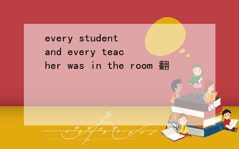 every student and every teacher was in the room 翻