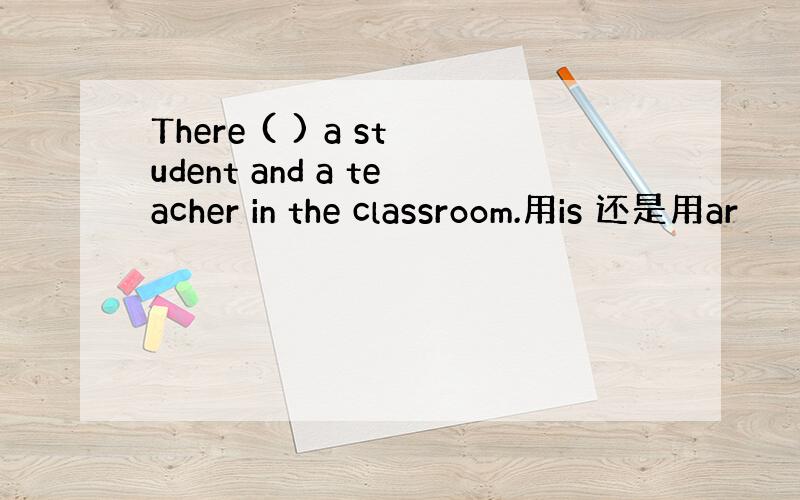 There ( ) a student and a teacher in the classroom.用is 还是用ar