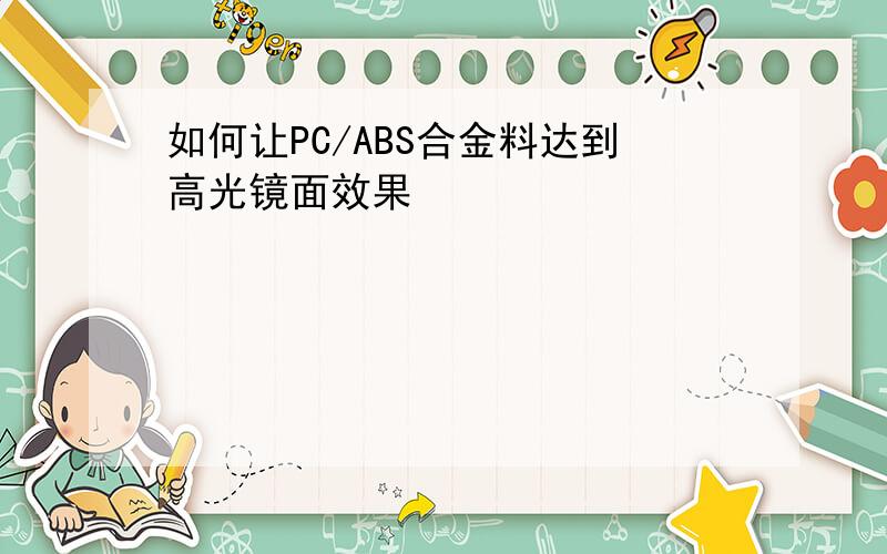 如何让PC/ABS合金料达到高光镜面效果