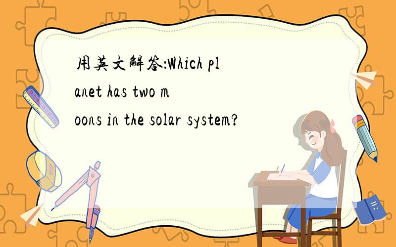 用英文解答：Which planet has two moons in the solar system?