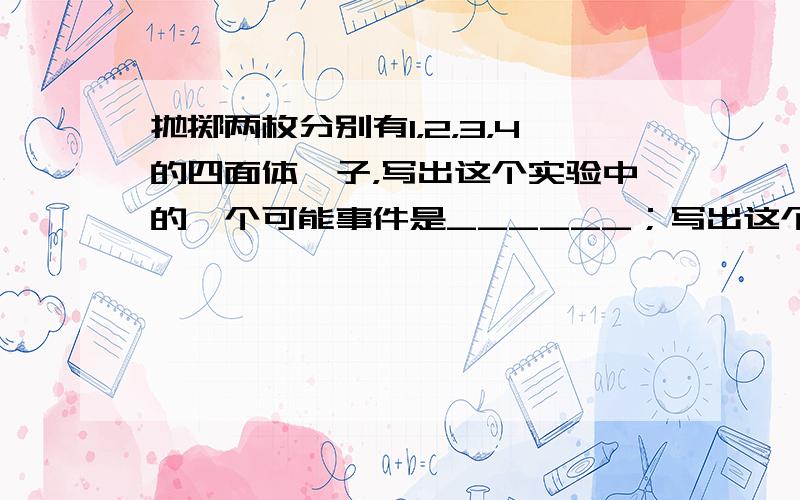 抛掷两枚分别有1，2，3，4的四面体骰子，写出这个实验中的一个可能事件是______；写出这个实验中的一个必然事件是__