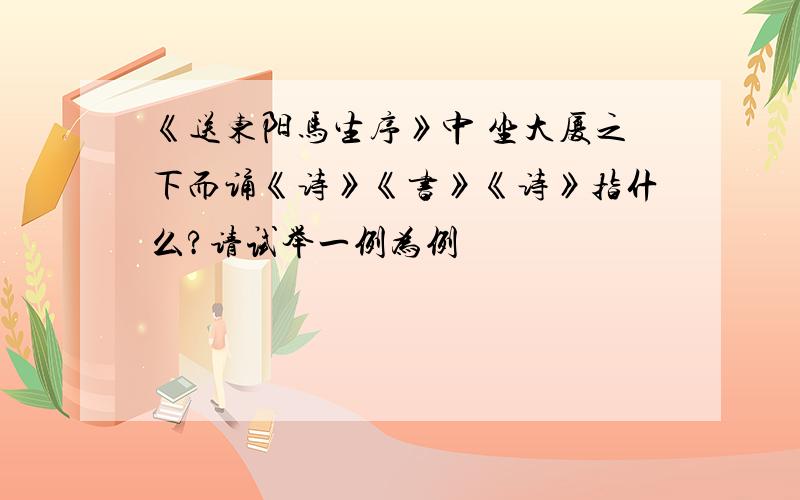 《送东阳马生序》中 坐大厦之下而诵《诗》《书》《诗》指什么?请试举一例为例