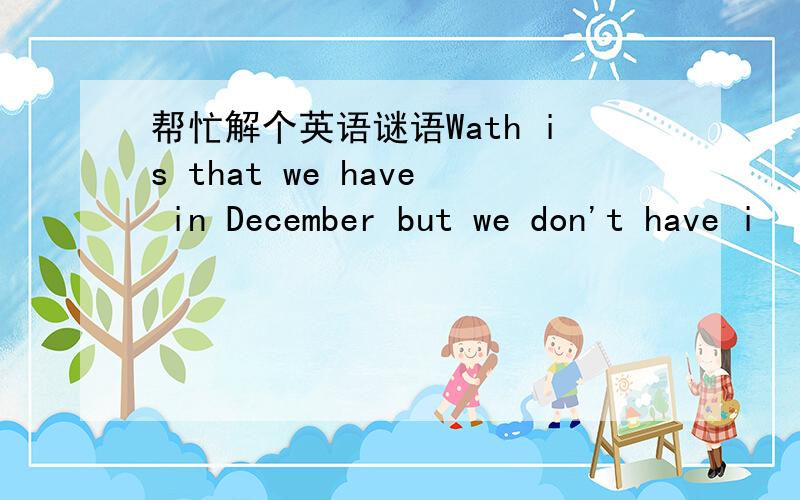 帮忙解个英语谜语Wath is that we have in December but we don't have i