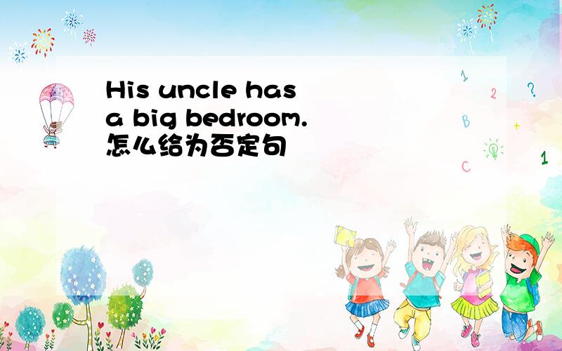 His uncle has a big bedroom.怎么给为否定句