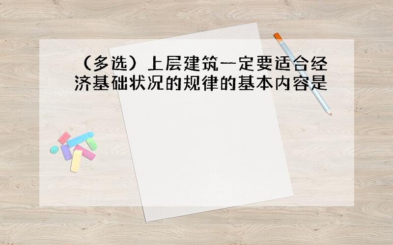 （多选）上层建筑一定要适合经济基础状况的规律的基本内容是