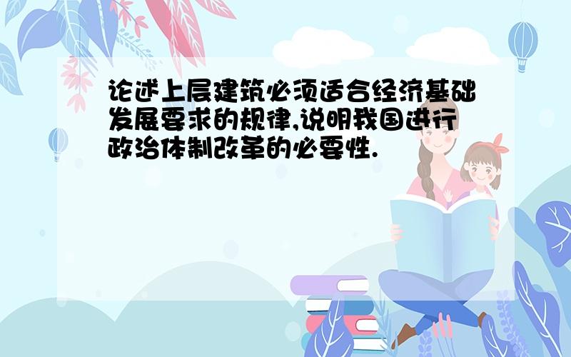 论述上层建筑必须适合经济基础发展要求的规律,说明我国进行政治体制改革的必要性.