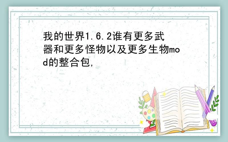 我的世界1.6.2谁有更多武器和更多怪物以及更多生物mod的整合包,