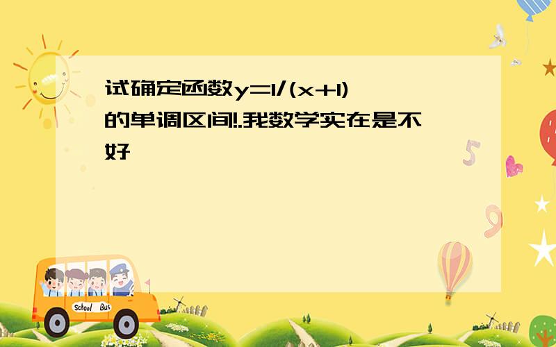 试确定函数y=1/(x+1)的单调区间!.我数学实在是不好