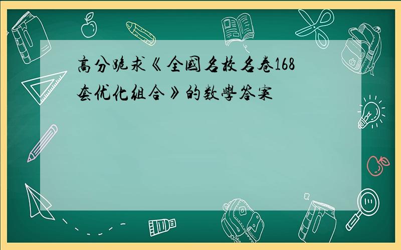 高分跪求《全国名校名卷168套优化组合》的数学答案