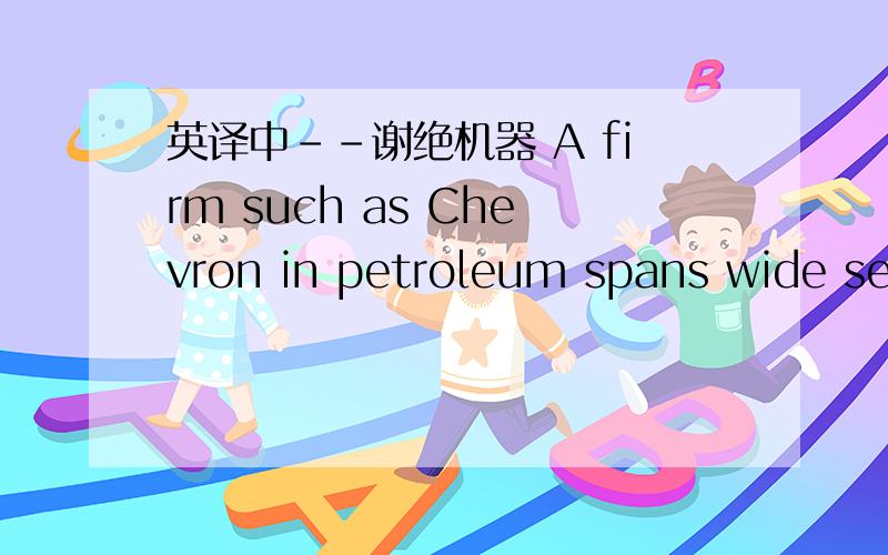 英译中--谢绝机器 A firm such as Chevron in petroleum spans wide seg