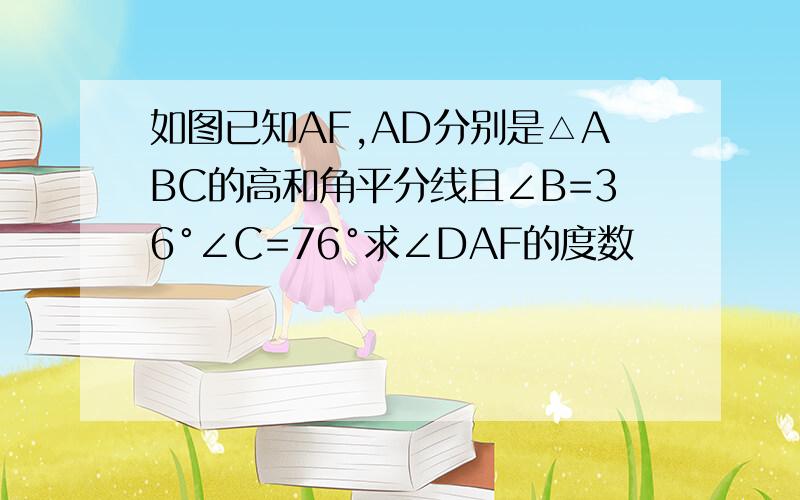 如图已知AF,AD分别是△ABC的高和角平分线且∠B=36°∠C=76°求∠DAF的度数