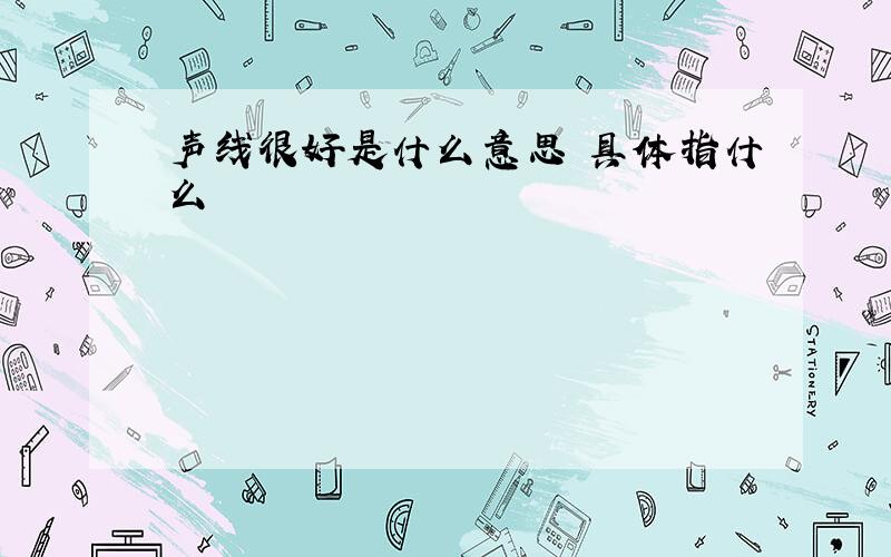 声线很好是什么意思 具体指什么