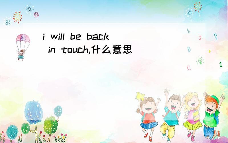 i will be back in touch,什么意思