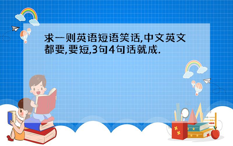 求一则英语短语笑话,中文英文都要,要短,3句4句话就成.