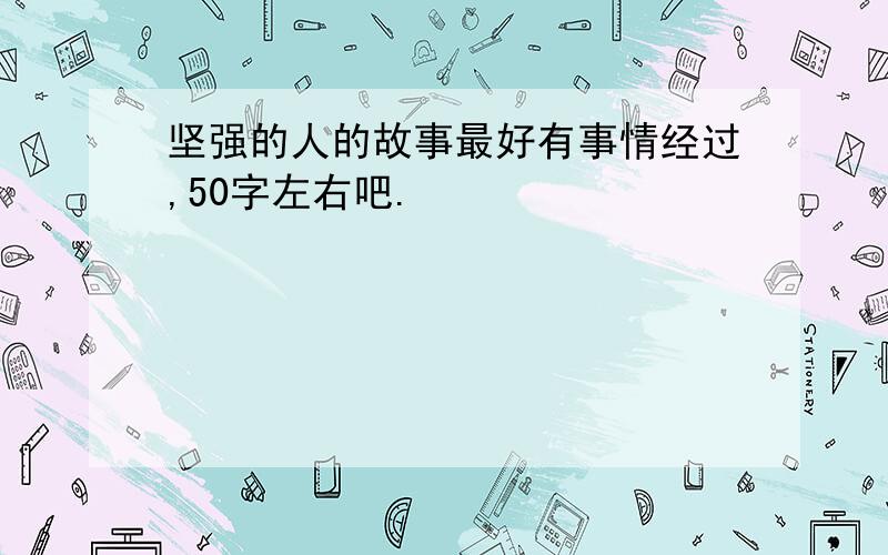 坚强的人的故事最好有事情经过,50字左右吧.