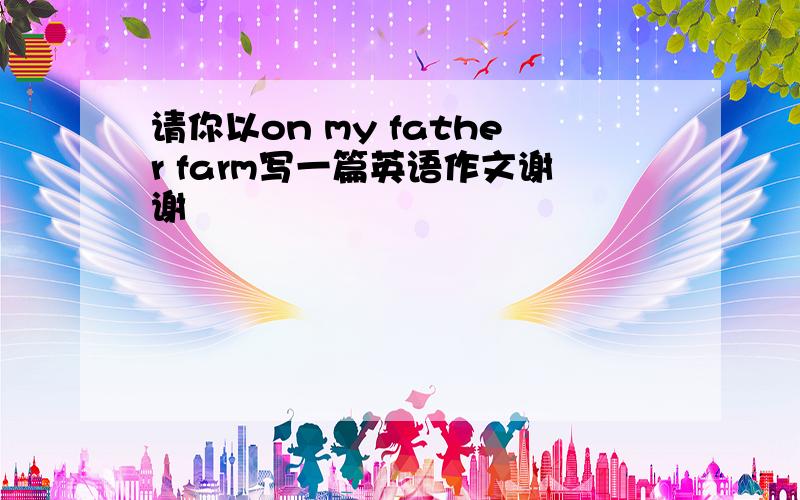 请你以on my father farm写一篇英语作文谢谢