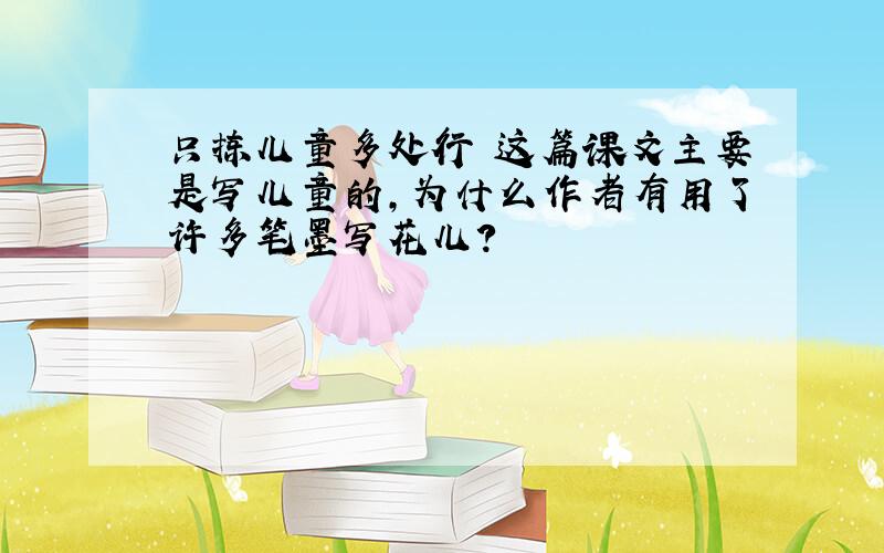 只拣儿童多处行 这篇课文主要是写儿童的,为什么作者有用了许多笔墨写花儿?