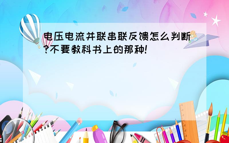 电压电流并联串联反馈怎么判断?不要教科书上的那种!