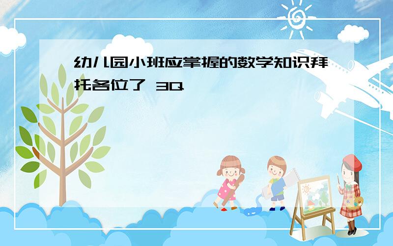 幼儿园小班应掌握的数学知识拜托各位了 3Q