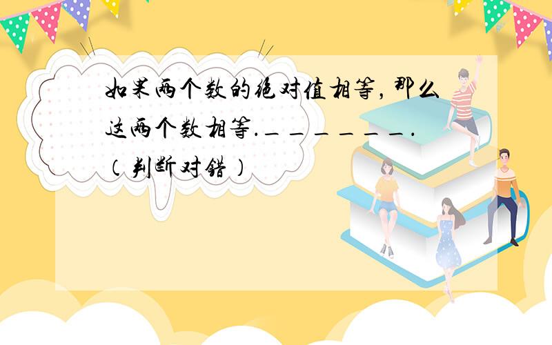 如果两个数的绝对值相等，那么这两个数相等．______．（判断对错）