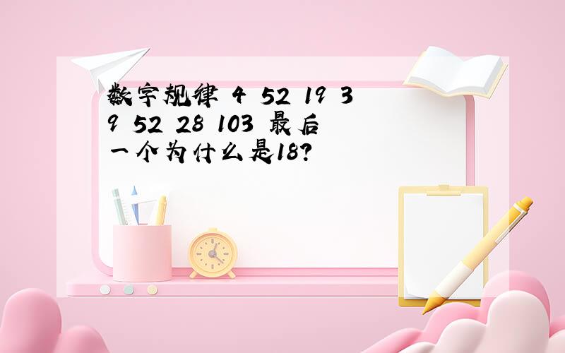 数字规律 4 52 19 39 52 28 103 最后一个为什么是18?