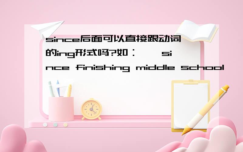 since后面可以直接跟动词的ing形式吗?如：……since finishing middle school