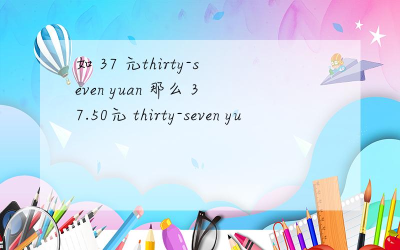 如 37 元thirty-seven yuan 那么 37.50元 thirty-seven yu