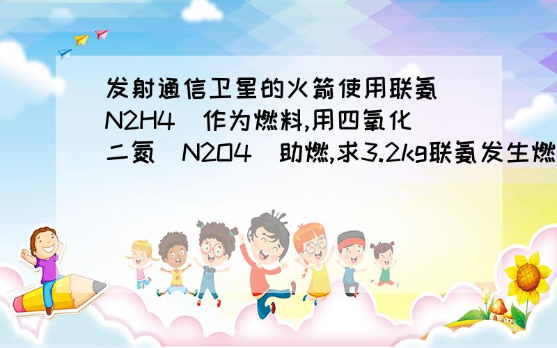 发射通信卫星的火箭使用联氨（N2H4)作为燃料,用四氧化二氮(N2O4)助燃,求3.2kg联氨发生燃烧需助燃物