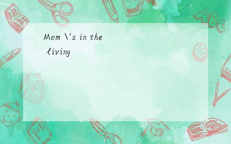 Mom \'s in the living