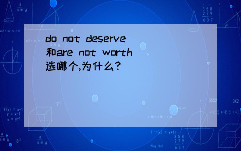 do not deserve和are not worth选哪个,为什么?