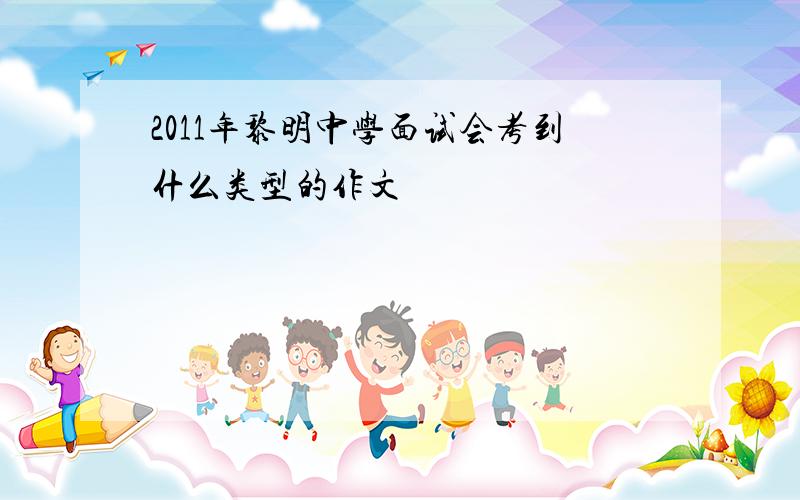 2011年黎明中学面试会考到什么类型的作文