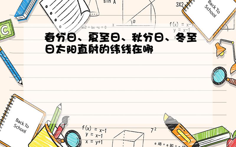 春分日、夏至日、秋分日、冬至日太阳直射的纬线在哪