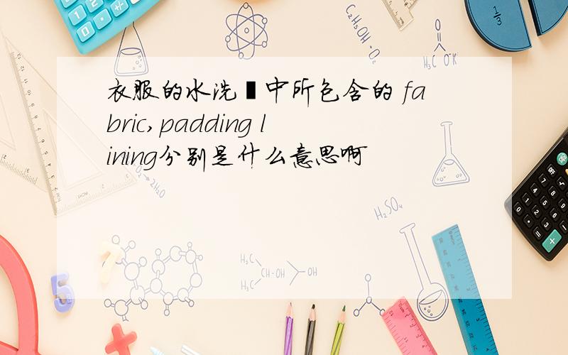 衣服的水洗唛中所包含的 fabric,padding lining分别是什么意思啊