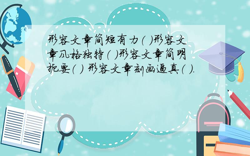 形容文章简短有力（ ）形容文章风格独特（ ）形容文章简明扼要（ ） 形容文章刻画逼真（ ）.