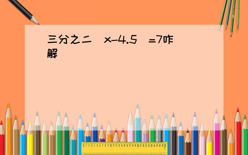 三分之二（x-4.5）=7咋解