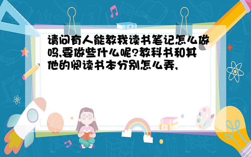 请问有人能教我读书笔记怎么做吗,要做些什么呢?教科书和其他的阅读书本分别怎么弄,