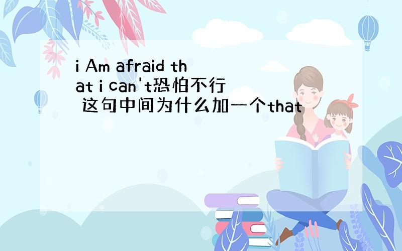 i Am afraid that i can't恐怕不行 这句中间为什么加一个that